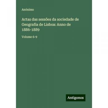 Actas das sessões da sociedade de Geografia de Lisboa: Anno de 1886-1889: Volume 6-9