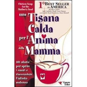 Una tisana calda per l'anima della mamma. 101 storie per aprire i cuori e riaccendere l'istinto materno