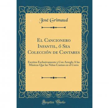 El Cancionero Infantil, ó Sea Colección de Cantares: Escritos Esclusivamente y Con Arreglo Á las Músicas Que las Niñas Cantan en el Corro