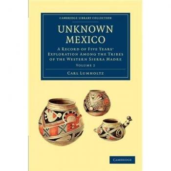 Unknown Mexico 2 Volume Paperback Set: Unknown Mexico: A Record of Five Years' Exploration among the Tribes of the Western Sierra Madre Volume 2