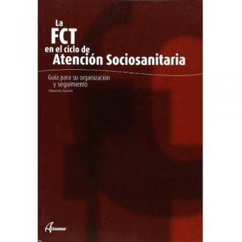 LA FCT EN EL CICLO DE ATENCIÓN SOCIOSANITARIA. GUÍA PARA SU ORGANIZACIÓN Y SEGUIMIENTO