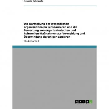 Die Darstellung der wesentlichen organisationalen Lernbarrieren und die Bewertung von organisatorischen und kulturellen Maßnahmen zur Vermeidung und Überwindung derartiger Barrieren