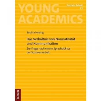 Das Verhältnis von Normativität und Kommunikation: Zur Frage nach einem Sprachduktus der Sozialen Arbeit (Young Academics: Soziale Arbeit)
