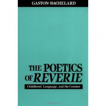 The Poetics of Reverie: Childhood, Language, and the Cosmos by Gaston Bachelard