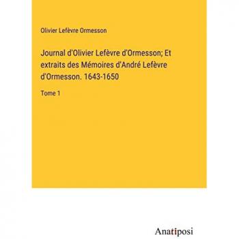 Journal d'Olivier Lefe¿vre d'Ormesson; Et extraits des Me¿moires d'Andre¿ Lefe¿vre d'Ormesson. 1643-1650: Tome 1