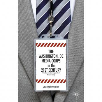 The Washington, DC Media Corps in the 21st Century: The Source-Correspondent Relationship Lea Hellmueller