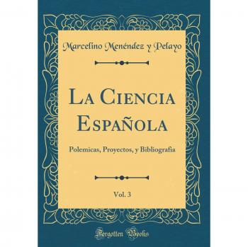 La Ciencia Española, Vol. 3: Polemicas, Proyectos, y Bibliografia