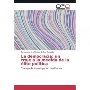 La democracia: un traje a la medida de la élite política: Trabajo de investigación cualitativa