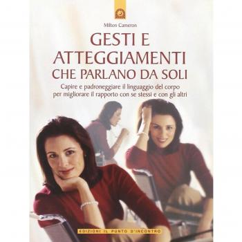 Gesti e atteggiamenti che parlano da soli. Capire e padroneggiare il linguaggio del corpo per migliorare il rapporto con se stessi e con gli altri. Ediz. illustrata