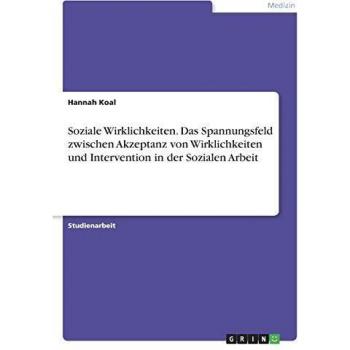 Soziale Wirklichkeiten. Das Spannungsfeld zwischen Akzeptanz von Wirklichkeiten und Intervention in der Sozialen Arbeit