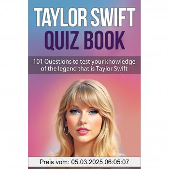 Taylor Swift Quiz Book: 101 Questions To Test Your Knowledge Of The Legend That Is Taylor Swift
