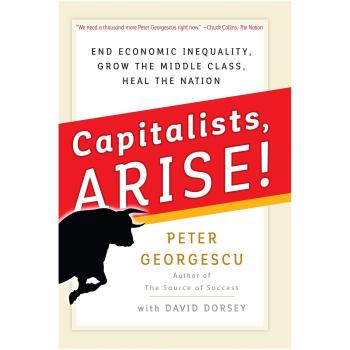 Capitalists Arise! End Economic Inequality, Grow the Middle Class, Heal the Nation