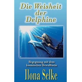 Ilona Selke Die Weisheit Der Delphine: Begegnung Mit Dem Kosmischen Bewußtsein
