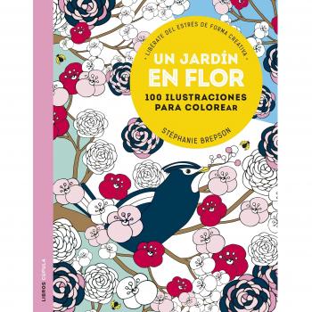 UN JARDIN EN FLOR. 100 DISEÑOS PARA COLOREAR.LIBÈRATE DEL ESTRÈS FORMA CREATIVA