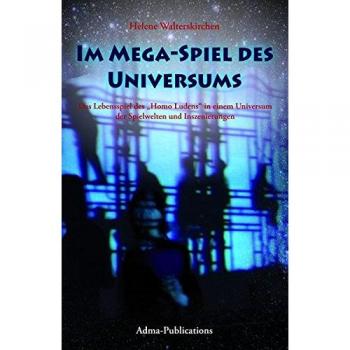 Helene Walterskirchen Im Mega-Spiel Des Universums: Das Lebensspiel Des 'Homo Ludens' In Einem Universum Der Spielwelten Und Inszenierungen