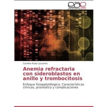 Anemia refractaria con sideroblastos en anillo y trombocitosis: Enfoque fisiopatolólogico: Características clínicas, pronóstico y complicaciones