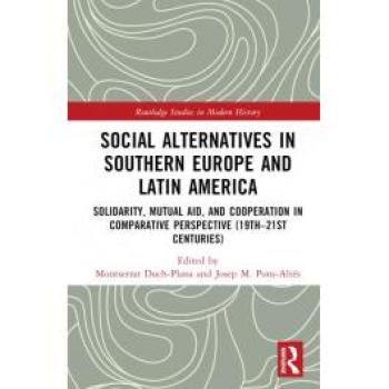 Social Alternatives in Southern Europe and Latin America: Solidarity, Mutual Aid, and Cooperation in Comparative Perspective (19th-21st Centuries) (Routledge Studies in Modern History)