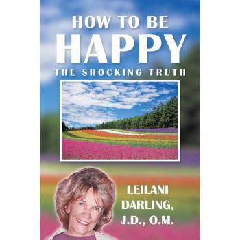How To Be Happy, the Shocking Truth: Spiritual Ways to Create Your Happiness!