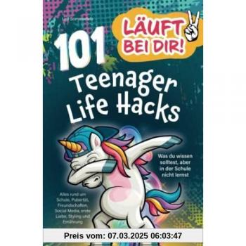 Läuft bei dir! 101 Teenager Life Hacks: Was du wissen solltest, aber in der Schule nicht lernst