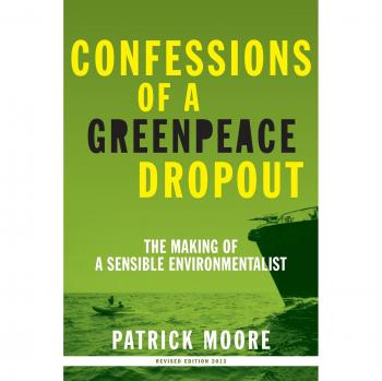 Confessions of a Greenpeace Dropout: The Making of a Sensible Environmentalist
