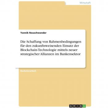 Die Schaffung von Rahmenbedingungen für den zukunftsweisenden Einsatz der Blockchain-Technologie mittels neuer strategischer Allianzen im Bankensektor