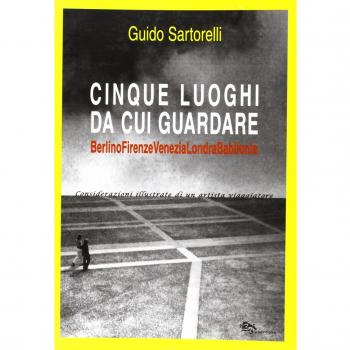 Cinque luoghi da cui guardare. Berlino-Firenze-Venezia-Londra-Babilonia. Considerazioni illustrate di un artista viaggiatore. Ediz. illustrata