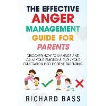 The Effective Anger Management Guide for Parents: Discover How to Manage and Calm Your Emotions; Turn Your Frustration Into Positive Parenting (Successful Parenting)