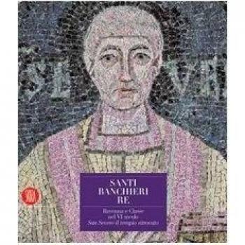 Santi, banchieri e re. Ravenna e Classe nel VI secolo. San Severo il tempio ritrovato. Ediz. illustrata. Con CD-ROM