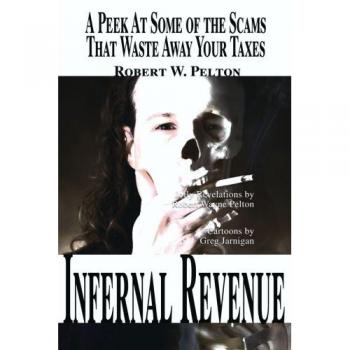 Infernal Revenue: A Peek At Some of the Scams That Waste Away Your Taxes: A Jolly Peek at Some of the Scams That Waste Away Your Taxes