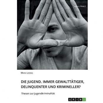 Liebing Maria Die Jugend. Immer gewalttätiger delinquenter und krimineller?