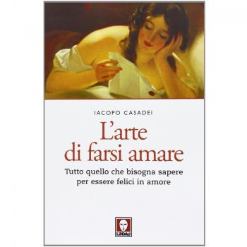 L' arte di farsi amare. Tutto quello che bisogna sapere per essere felici in amore