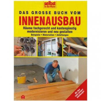 Selbst Ist Der Mann: Das Große Buch Vom Innenausbau: Räume Fachgerecht Und Kostengünstig Modernisieren Und Neu Gestalten. Beispiele, Materialien, Anleitungen