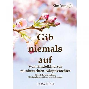 Gib niemals auf: Vom Findelkind zur missbrauchten Adoptivtochter
