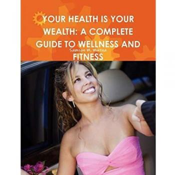 YOUR HEALTH IS YOUR WEALTH: A COMPLETE GUIDE TO WELLNESS AND FITNESS