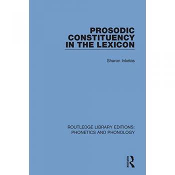 Prosodic Constituency in the Lexicon (Routledge Library Editions: Phonetics and Phonology)