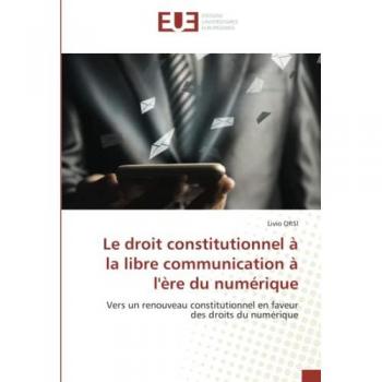 Le droit constitutionnel à la libre communication à l'ère du numérique: Vers un renouveau constitutionnel en faveur des droits du numérique