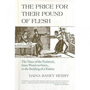 Price for Their Pound of Flesh : The Value of the Enslaved, from Womb to Grave, in the Building of a Nation