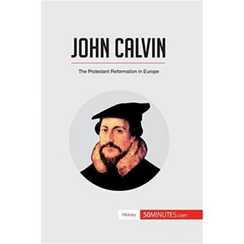 John Calvin : The Protestant Reformation in Europe