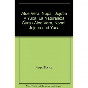 Aloe Vera, Nopal, Jojoba Y Yuca/Aloe Vera, Nopal, Jojoba and Yuca: LA Naturaleza Cura/Nature Cures