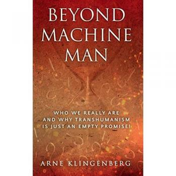 Beyond Machine Man: Who we really are and why Transhumanism is just an empty promise!