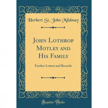 John Lothrop Motley and His Family: Further Letters and Records