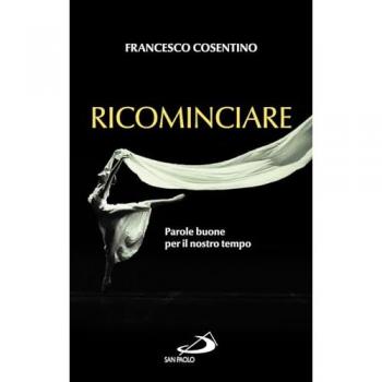 Francesco Cosentino Ricominciare. Parole Buone Per Il Nostro Tempo (Nuovi Fermenti)