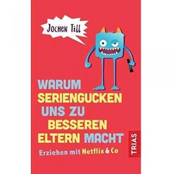 Jochen Till Warum Seriengucken Uns Zu Besseren Eltern Macht: Erziehen Mit Netflix & Co.