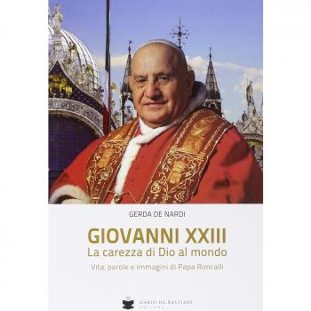 Giovanni XXIII la carezza di Dio al mondo. Vita, parole e immagini di papa Roncalli