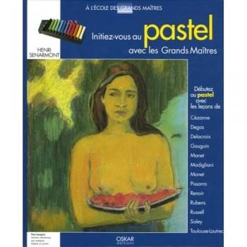 Henri Senarmont Initiez-Vous Au Pastel Avec Les Grands Maîtres : Débutez Le Pastel Avec Les Leçons De Cézanne, Degas, Delacroix, Gauguin, Manet, Modigliani, Pissarro, Redon, Renoir, Rubens, Russel, Sisley, Toulouse-Lautrec
