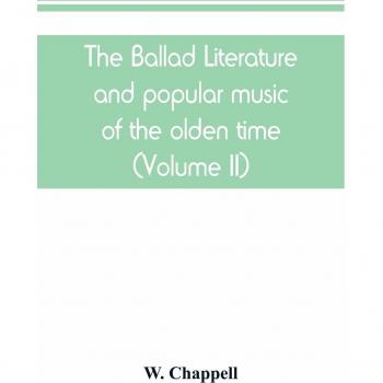 The ballad literature and popular music of the olden time: a history of the ancient songs, ballads, and of the dance tunes of England, with numerous ... a short account of the minstrels