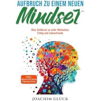 Joachim Glück Aufbruch Zu Einem Neuen Mindset: Schritt Für Schritt Komplettanleitung Zu Mehr Motivation, Erfolg, Lebensfreude, Resilienz, Achtsamkeit, Dankbarkeit Und Disziplin Inkl. Praktischem Übungsteil.
