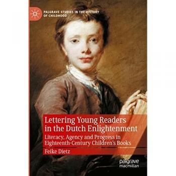 Lettering Young Readers in the Dutch Enlightenment: Literacy, Agency and Progress in Eighteenth-Century Children’s Books (Palgrave Studies in the History of Childhood)