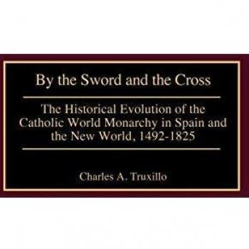 By the Sword and the Cross: The Historical Evolution of the Catholic World Monarchy in Spain and the New World, 1492-1825 (Contributions to the Study of World History)