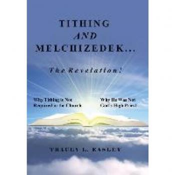 Tithing and Melchizedek-The Revelation!: Why Tithing Is Not Required in the Church Why He Was Not God's High Priest